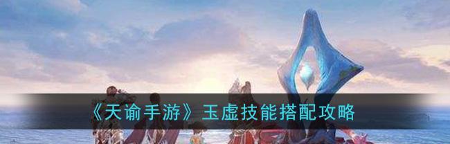 探秘天谕手游（解析玉虚和炎天的特点与魅力）